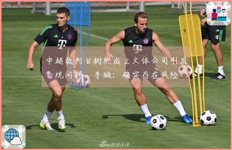 中超裁判甘树然成立文体公司引发合规问题，李璇：确实存在风险