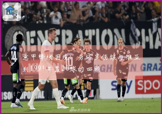 意甲锋线困境：劳塔罗伤缺与维亚利1991年轰20球的回顾