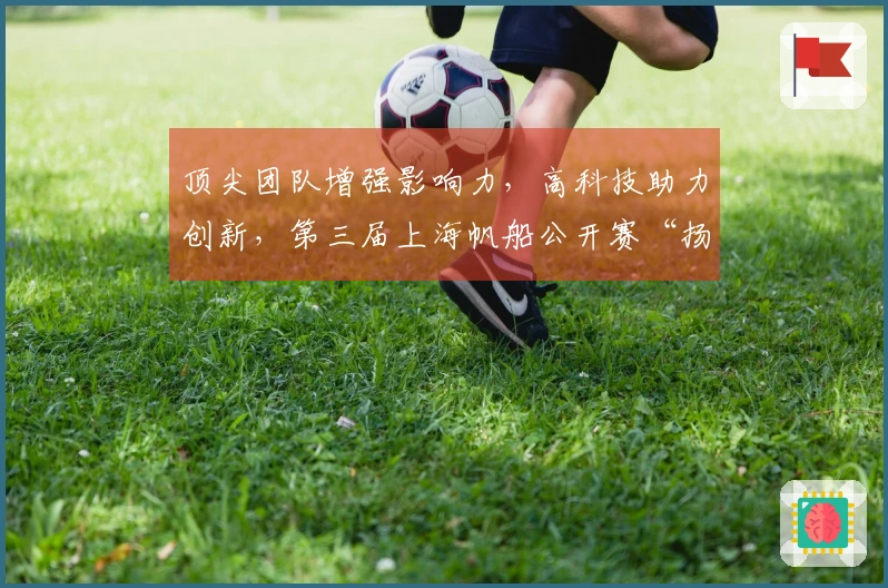 顶尖团队增强影响力，高科技助力创新，第三届上海帆船公开赛“扬帆起航”