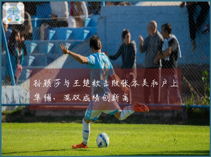 孙颖莎与王楚钦击败张本美和户上隼辅，混双成绩创新高