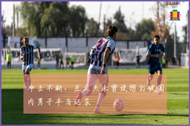 冲击不断，王文杰未曾设想打破国内男子半马记录