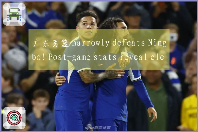 广东男篮 narrowly defeats Ningbo! Post-game stats reveal clear standout, a reason for Coach Du Feng'