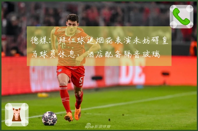 德媒：拜仁球迷烟花表演未妨碍皇马球员休息，酒店配备隔音玻璃