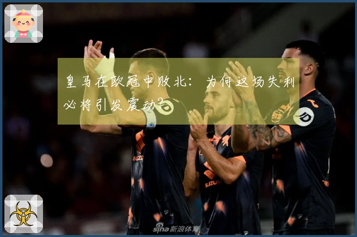 皇马在欧冠中败北：为何这场失利必将引发震动？